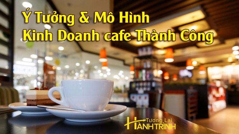 Ý Tưởng & Mô Hình Kinh Doanh cafe Thành Công
